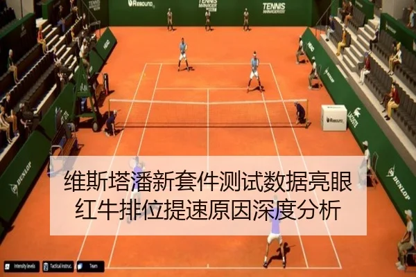 维斯塔潘新套件测试数据亮眼 红牛排位提速原因深度分析